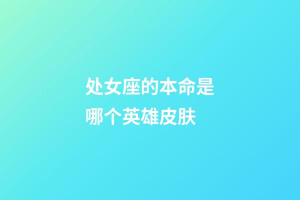 处女座的本命是哪个英雄皮肤-第1张-星座运势-玄机派