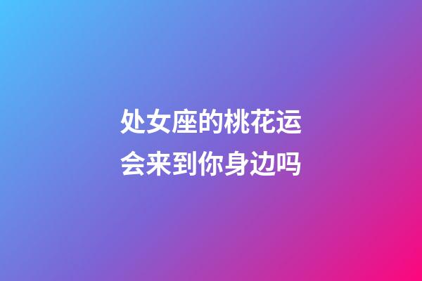 处女座的桃花运会来到你身边吗-第1张-星座运势-玄机派