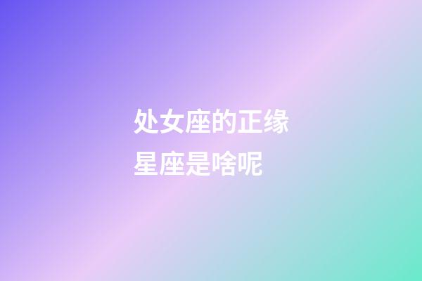处女座的正缘星座是啥呢-第1张-星座运势-玄机派