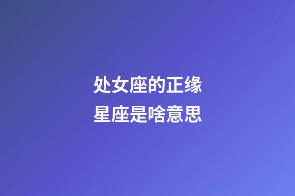 处女座的正缘星座是啥意思-第1张-星座运势-玄机派