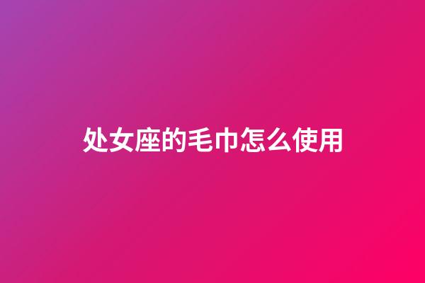 处女座的毛巾怎么使用-第1张-星座运势-玄机派