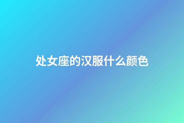 处女座的汉服什么颜色-第1张-星座运势-玄机派