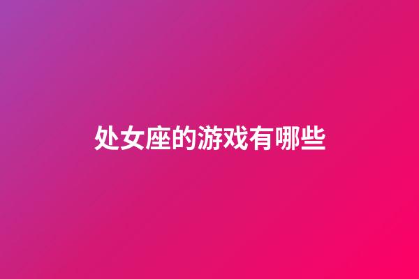 处女座的游戏有哪些-第1张-星座运势-玄机派