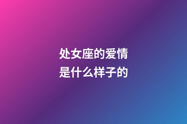 处女座的爱情是什么样子的-第1张-星座运势-玄机派