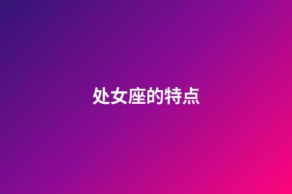 处女座的特点（处座女是什么性格特点男生）-第1张-星座运势-玄机派