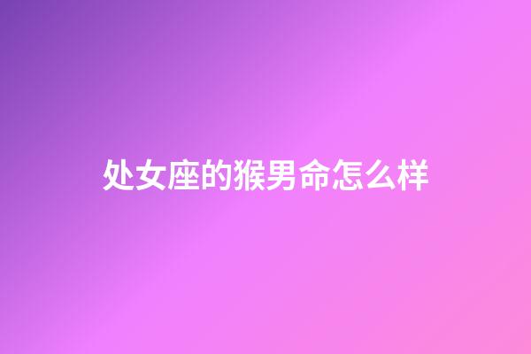 处女座的猴男命怎么样-第1张-星座运势-玄机派