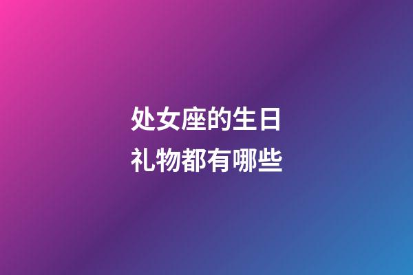 处女座的生日礼物都有哪些-第1张-星座运势-玄机派