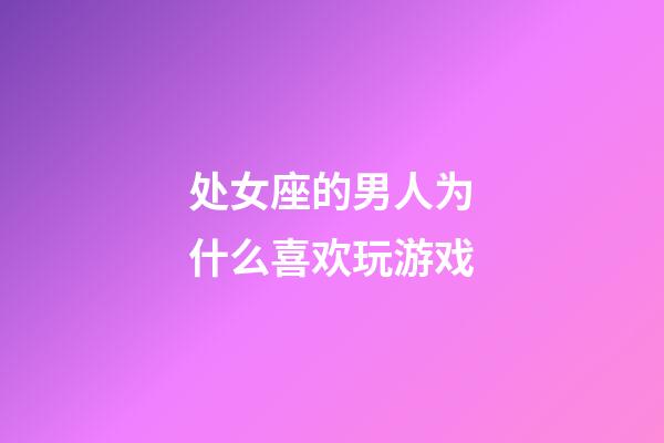 处女座的男人为什么喜欢玩游戏-第1张-星座运势-玄机派