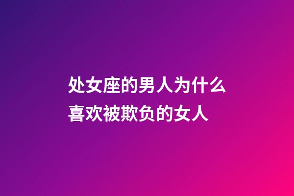 处女座的男人为什么喜欢被欺负的女人-第1张-星座运势-玄机派