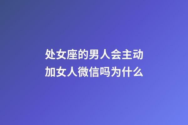 处女座的男人会主动加女人微信吗为什么-第1张-星座运势-玄机派