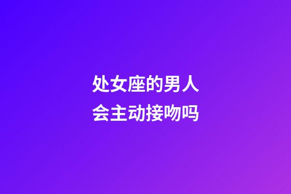 处女座的男人会主动接吻吗-第1张-星座运势-玄机派