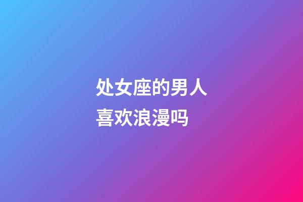 处女座的男人喜欢浪漫吗-第1张-星座运势-玄机派