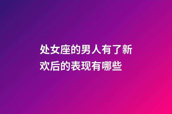 处女座的男人有了新欢后的表现有哪些-第1张-星座运势-玄机派