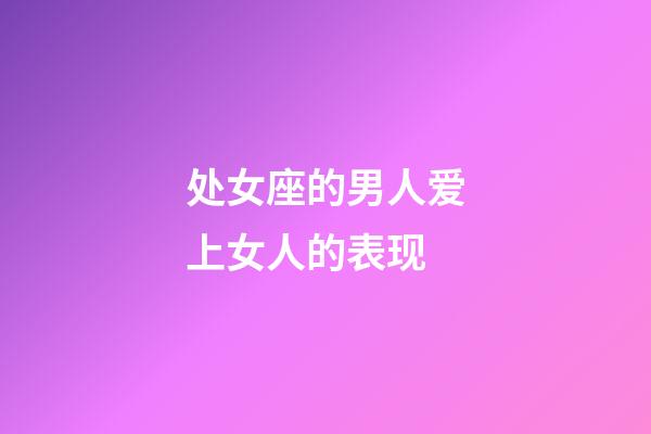 处女座的男人爱上女人的表现-第1张-星座运势-玄机派