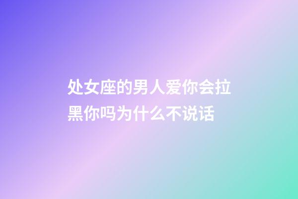 处女座的男人爱你会拉黑你吗为什么不说话-第1张-星座运势-玄机派