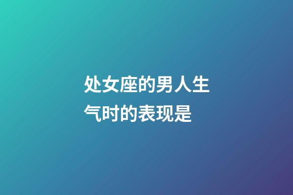 处女座的男人生气时的表现是-第1张-星座运势-玄机派