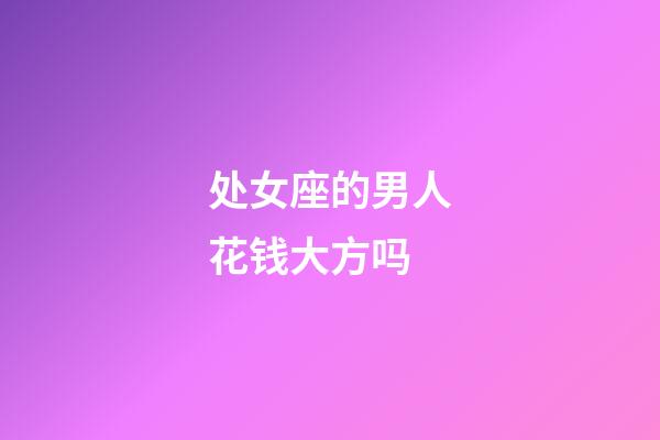 处女座的男人花钱大方吗-第1张-星座运势-玄机派