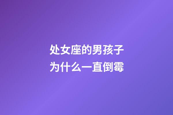 处女座的男孩子为什么一直倒霉-第1张-星座运势-玄机派