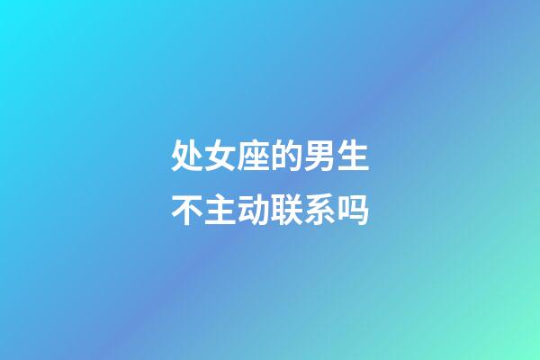 处女座的男生不主动联系吗-第1张-星座运势-玄机派