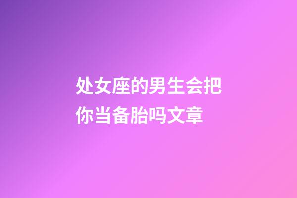 处女座的男生会把你当备胎吗文章-第1张-星座运势-玄机派