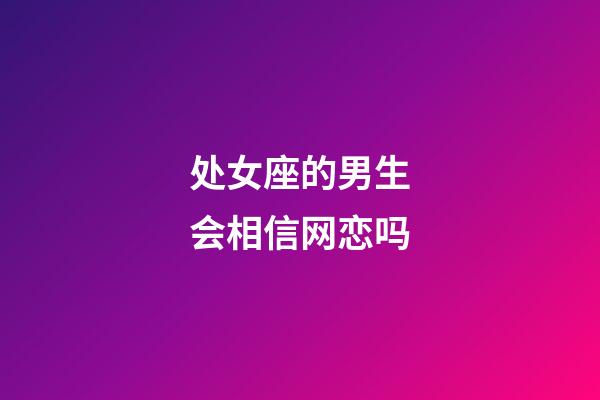 处女座的男生会相信网恋吗-第1张-星座运势-玄机派