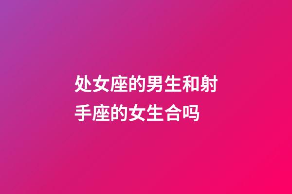 处女座的男生和射手座的女生合吗-第1张-星座运势-玄机派