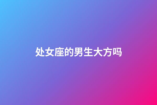 处女座的男生大方吗-第1张-星座运势-玄机派