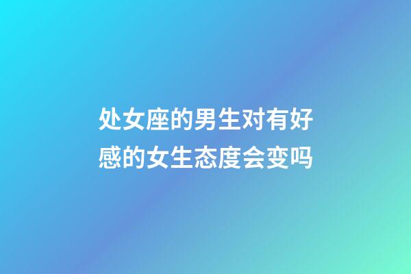 处女座的男生对有好感的女生态度会变吗-第1张-星座运势-玄机派