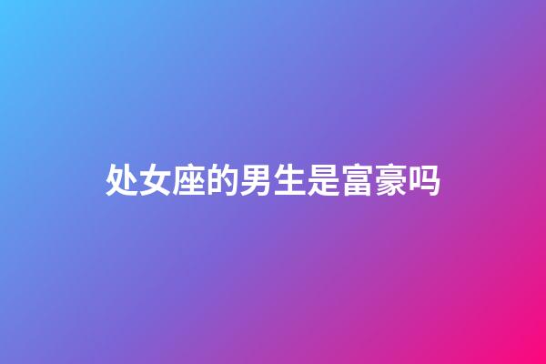 处女座的男生是富豪吗-第1张-星座运势-玄机派