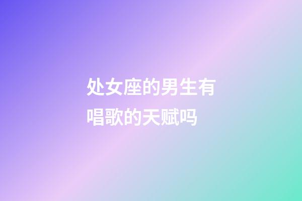 处女座的男生有唱歌的天赋吗-第1张-星座运势-玄机派