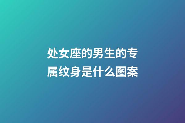 处女座的男生的专属纹身是什么图案-第1张-星座运势-玄机派