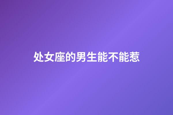 处女座的男生能不能惹-第1张-星座运势-玄机派