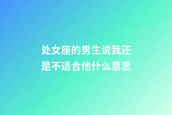 处女座的男生说我还是不适合他什么意思-第1张-星座运势-玄机派