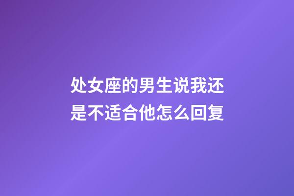 处女座的男生说我还是不适合他怎么回复-第1张-星座运势-玄机派