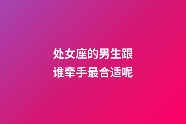 处女座的男生跟谁牵手最合适呢-第1张-星座运势-玄机派