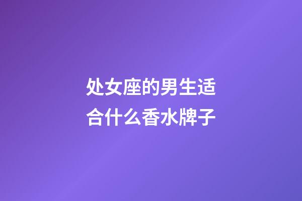 处女座的男生适合什么香水牌子-第1张-星座运势-玄机派