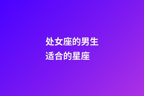 处女座的男生适合的星座-第1张-星座运势-玄机派