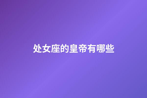 处女座的皇帝有哪些