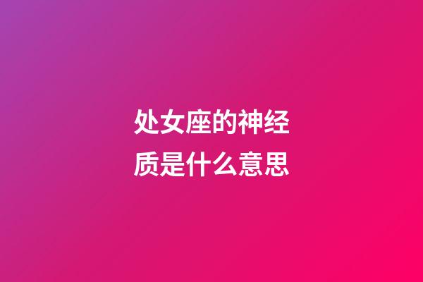 处女座的神经质是什么意思-第1张-星座运势-玄机派