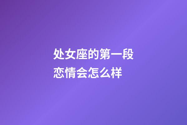 处女座的第一段恋情会怎么样-第1张-星座运势-玄机派