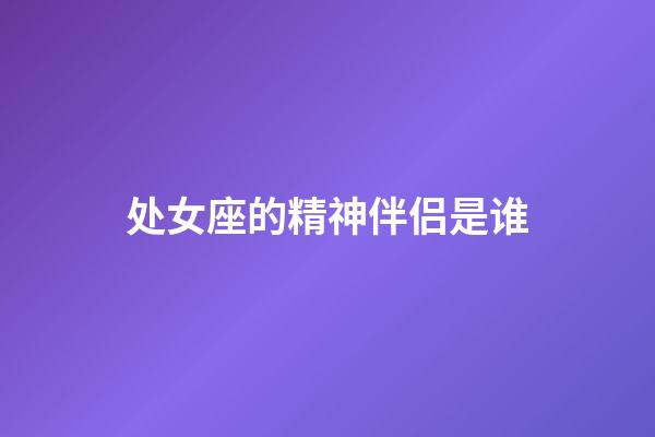 处女座的精神伴侣是谁-第1张-星座运势-玄机派