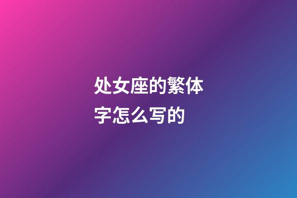 处女座的繁体字怎么写的-第1张-星座运势-玄机派