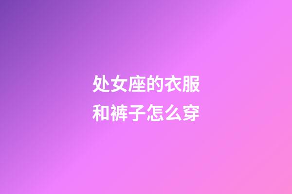 处女座的衣服和裤子怎么穿-第1张-星座运势-玄机派