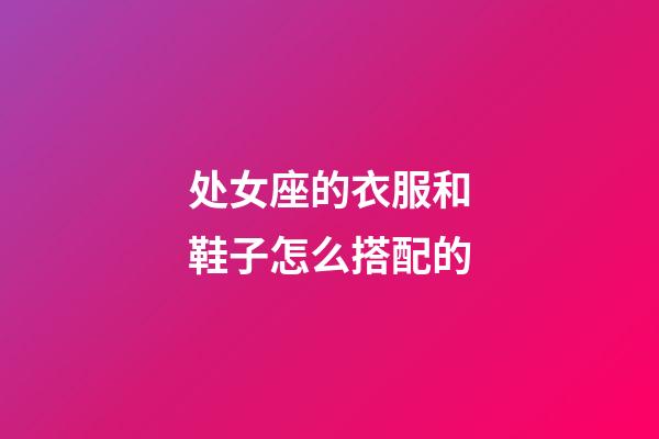 处女座的衣服和鞋子怎么搭配的-第1张-星座运势-玄机派