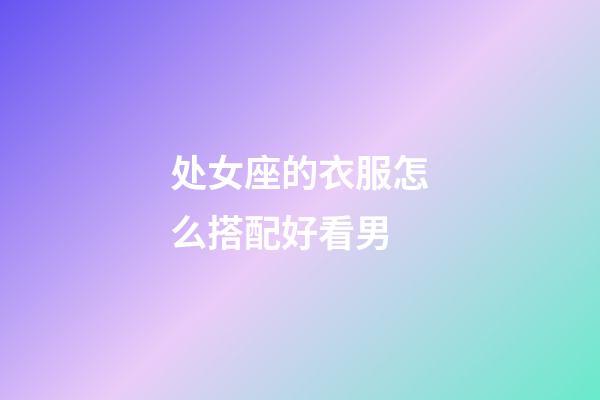 处女座的衣服怎么搭配好看男