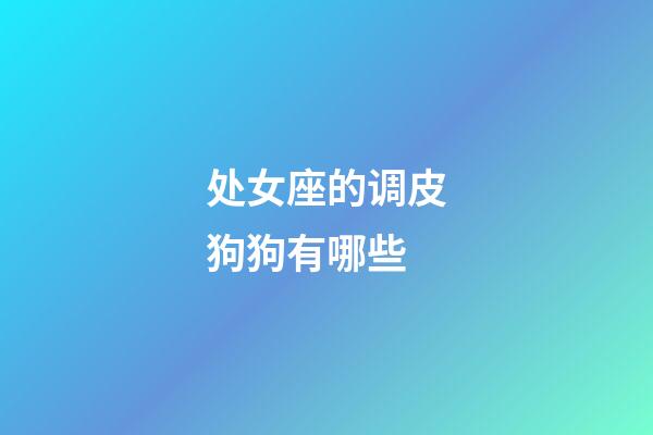 处女座的调皮狗狗有哪些-第1张-星座运势-玄机派