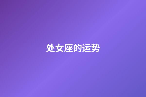 处女座的运势（第一星座运势查询）-第1张-星座运势-玄机派