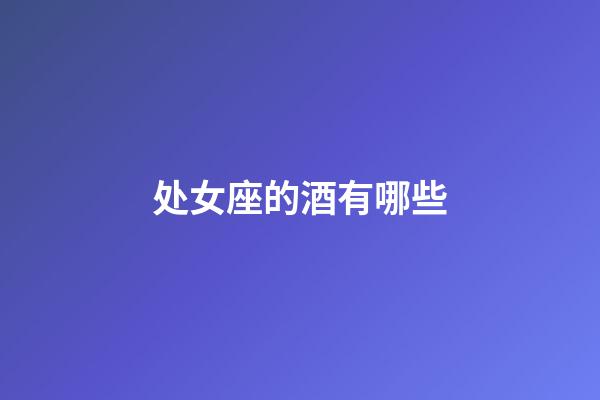 处女座的酒有哪些-第1张-星座运势-玄机派