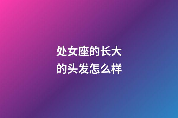 处女座的长大的头发怎么样-第1张-星座运势-玄机派