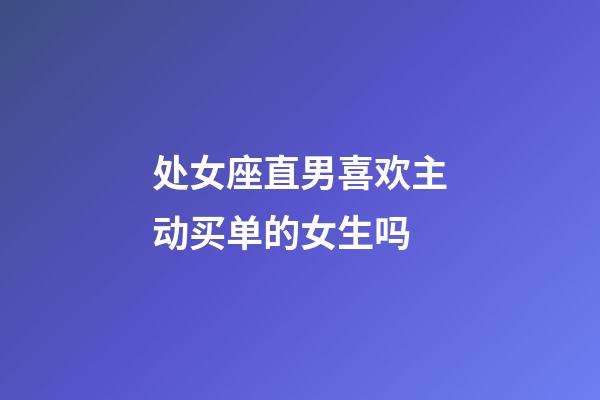 处女座直男喜欢主动买单的女生吗-第1张-星座运势-玄机派